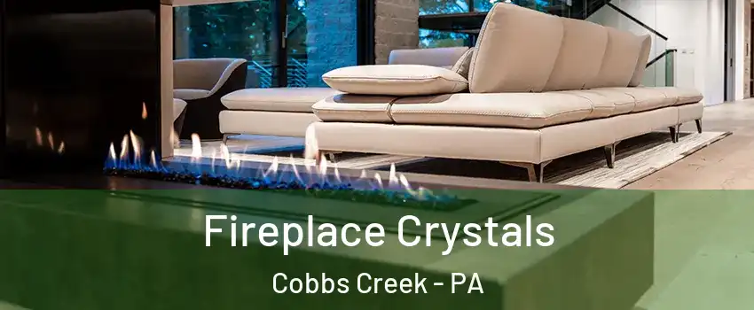 Fireplace Crystals Cobbs Creek - PA