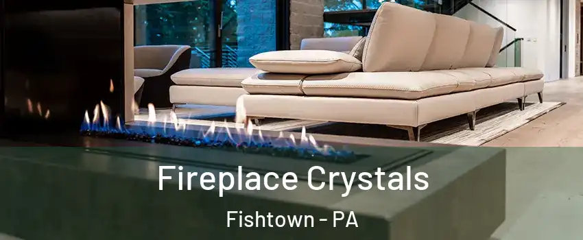 Fireplace Crystals Fishtown - PA