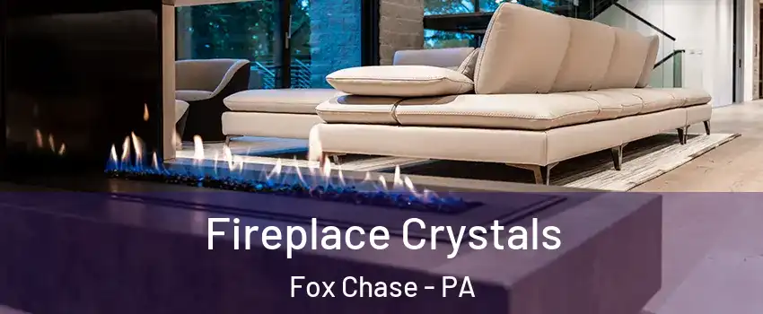 Fireplace Crystals Fox Chase - PA