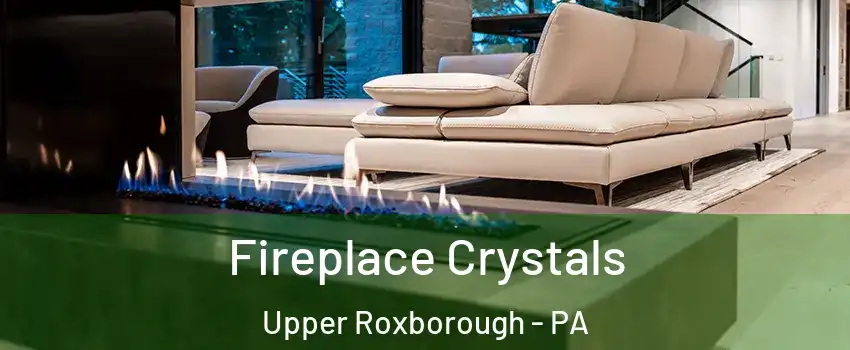 Fireplace Crystals Upper Roxborough - PA