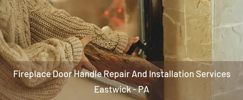 Fireplace Door Handle Repair And Installation Services Eastwick - PA