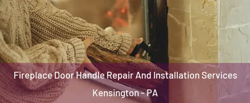 Fireplace Door Handle Repair And Installation Services Kensington - PA