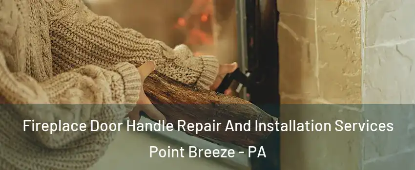 Fireplace Door Handle Repair And Installation Services Point Breeze - PA