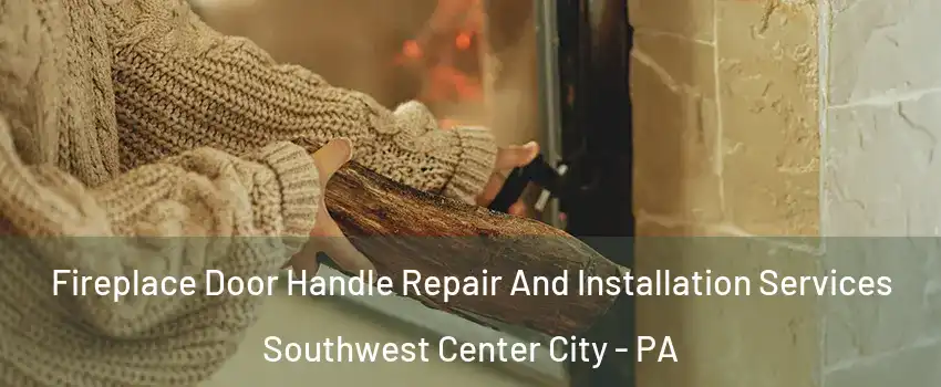 Fireplace Door Handle Repair And Installation Services Southwest Center City - PA