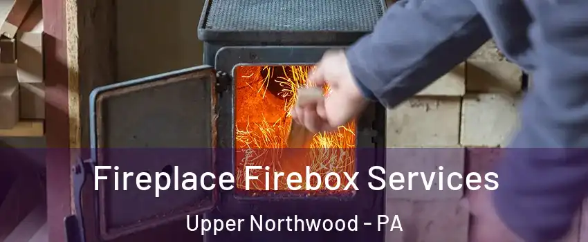 Fireplace Firebox Services Upper Northwood - PA