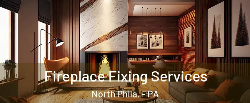 Fireplace Fixing Services North Phila. - PA