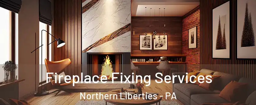 Fireplace Fixing Services Northern Liberties - PA