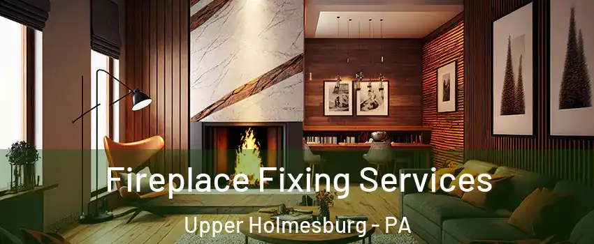 Fireplace Fixing Services Upper Holmesburg - PA