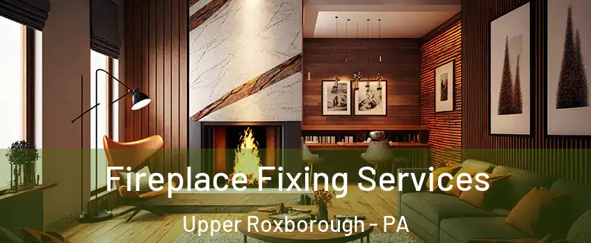 Fireplace Fixing Services Upper Roxborough - PA