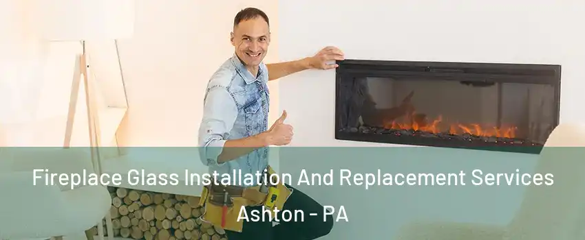 Fireplace Glass Installation And Replacement Services Ashton - PA