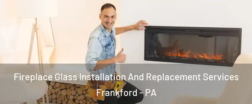 Fireplace Glass Installation And Replacement Services Frankford - PA