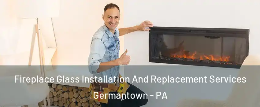 Fireplace Glass Installation And Replacement Services Germantown - PA