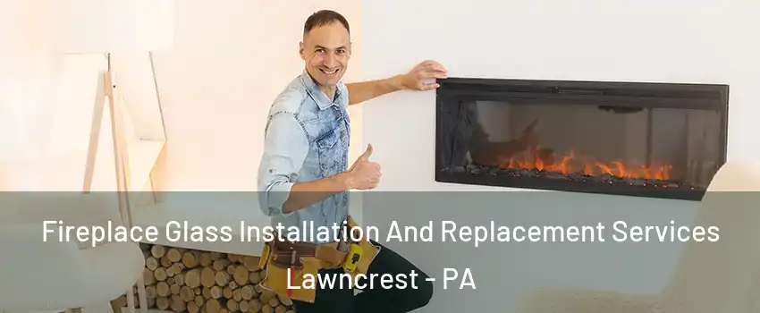 Fireplace Glass Installation And Replacement Services Lawncrest - PA