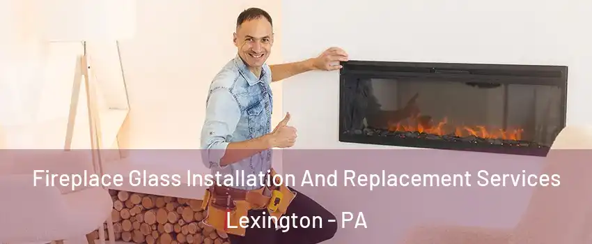 Fireplace Glass Installation And Replacement Services Lexington - PA