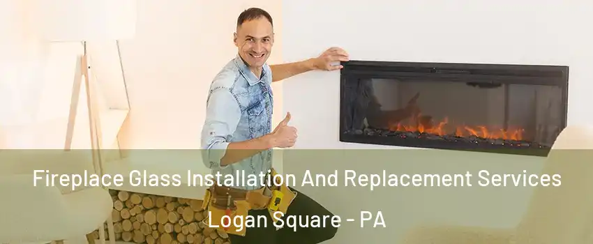 Fireplace Glass Installation And Replacement Services Logan Square - PA