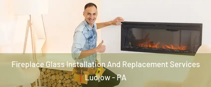 Fireplace Glass Installation And Replacement Services Ludlow - PA