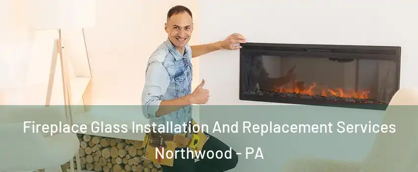 Fireplace Glass Installation And Replacement Services Northwood - PA