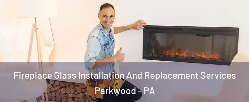 Fireplace Glass Installation And Replacement Services Parkwood - PA