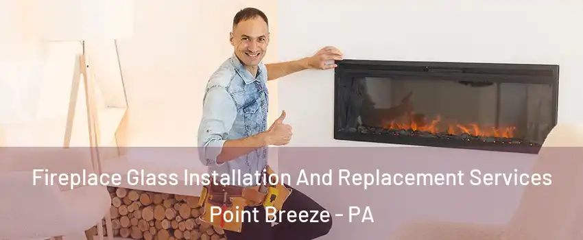 Fireplace Glass Installation And Replacement Services Point Breeze - PA