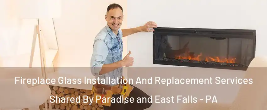 Fireplace Glass Installation And Replacement Services Shared By Paradise and East Falls - PA
