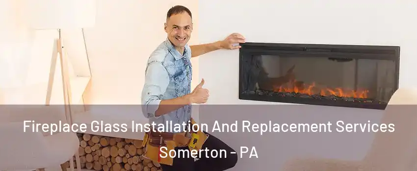 Fireplace Glass Installation And Replacement Services Somerton - PA