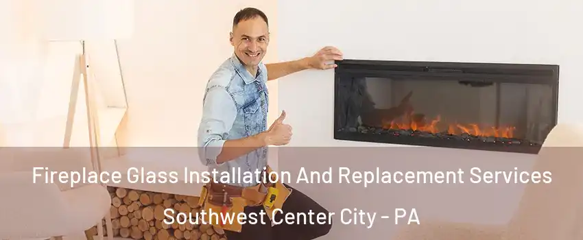 Fireplace Glass Installation And Replacement Services Southwest Center City - PA
