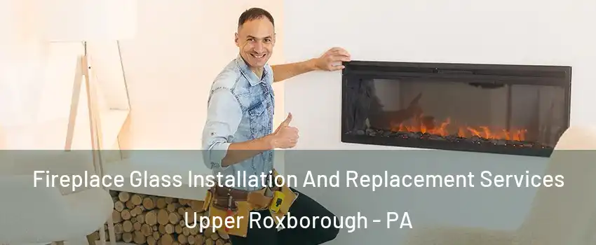 Fireplace Glass Installation And Replacement Services Upper Roxborough - PA