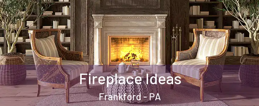Fireplace Ideas Frankford - PA