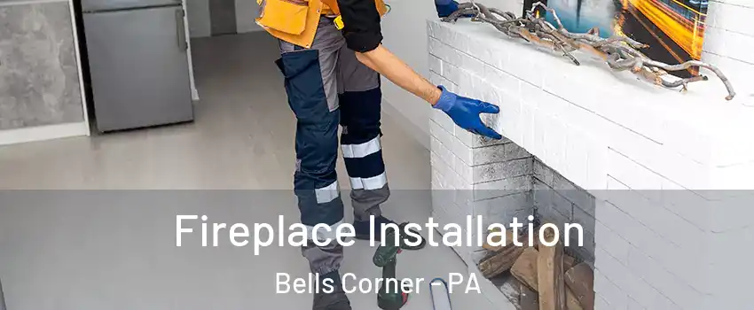 Fireplace Installation Bells Corner - PA