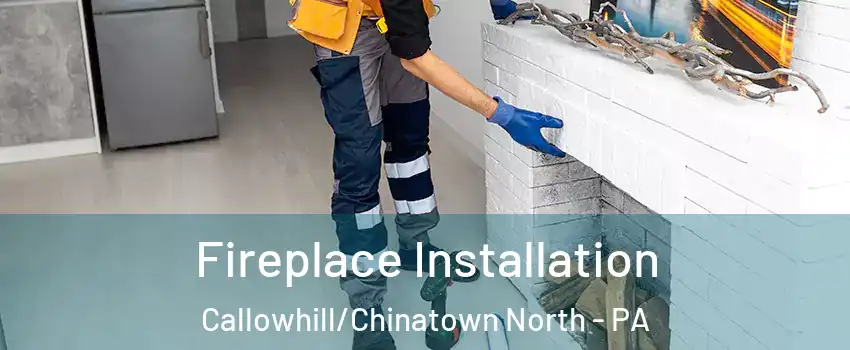 Fireplace Installation Callowhill/Chinatown North - PA