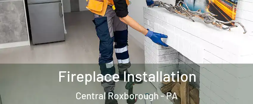 Fireplace Installation Central Roxborough - PA
