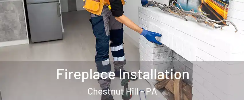 Fireplace Installation Chestnut Hill - PA