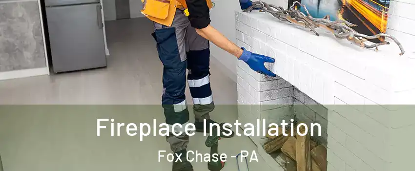 Fireplace Installation Fox Chase - PA