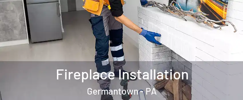 Fireplace Installation Germantown - PA