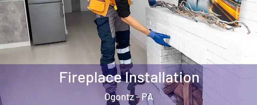 Fireplace Installation Ogontz - PA