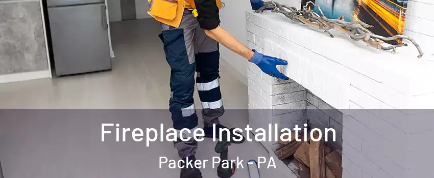 Fireplace Installation Packer Park - PA