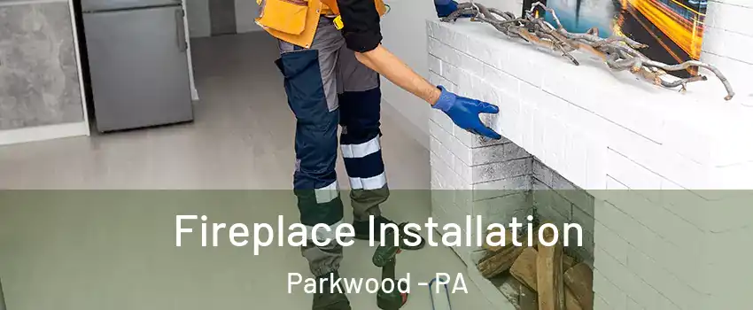 Fireplace Installation Parkwood - PA