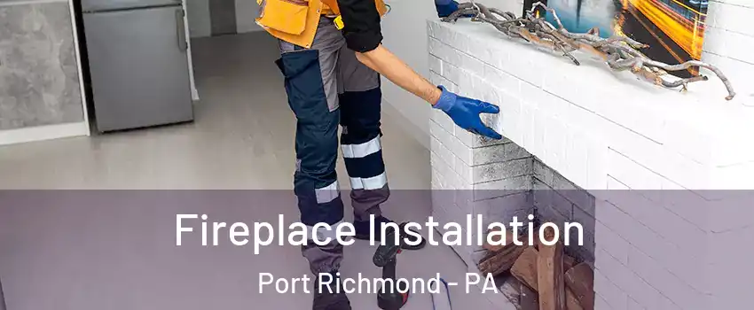 Fireplace Installation Port Richmond - PA