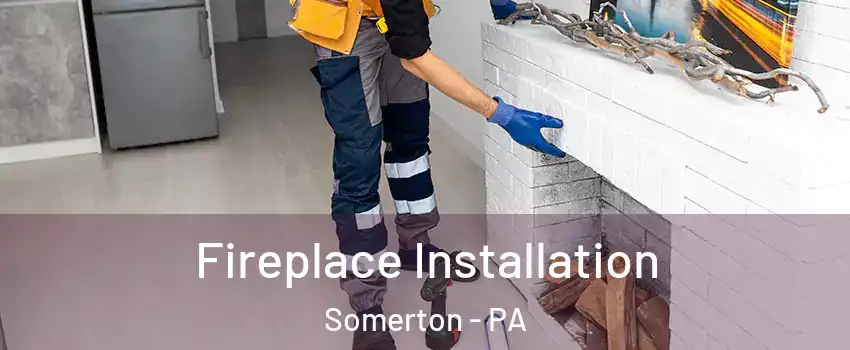 Fireplace Installation Somerton - PA