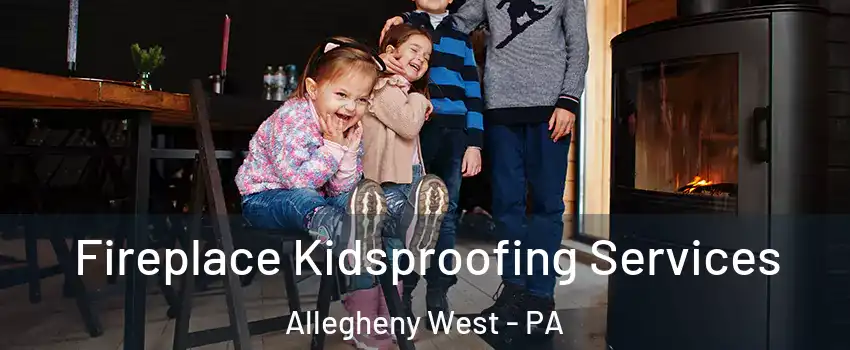 Fireplace Kidsproofing Services Allegheny West - PA