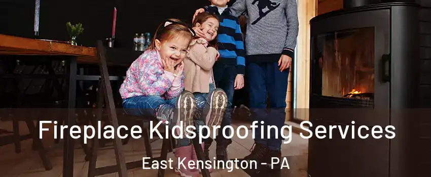 Fireplace Kidsproofing Services East Kensington - PA
