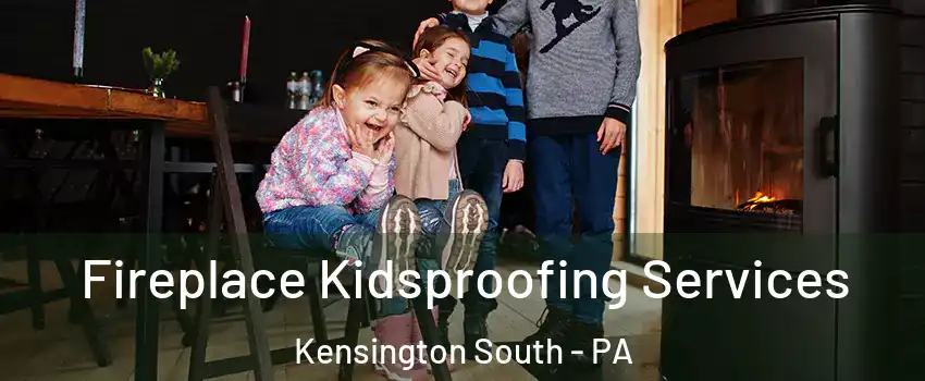 Fireplace Kidsproofing Services Kensington South - PA