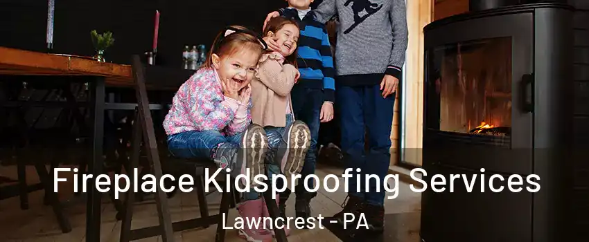 Fireplace Kidsproofing Services Lawncrest - PA