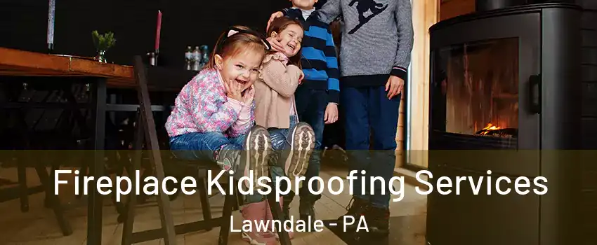 Fireplace Kidsproofing Services Lawndale - PA
