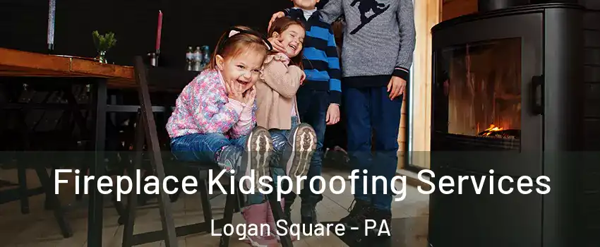 Fireplace Kidsproofing Services Logan Square - PA