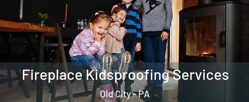 Fireplace Kidsproofing Services Old City - PA