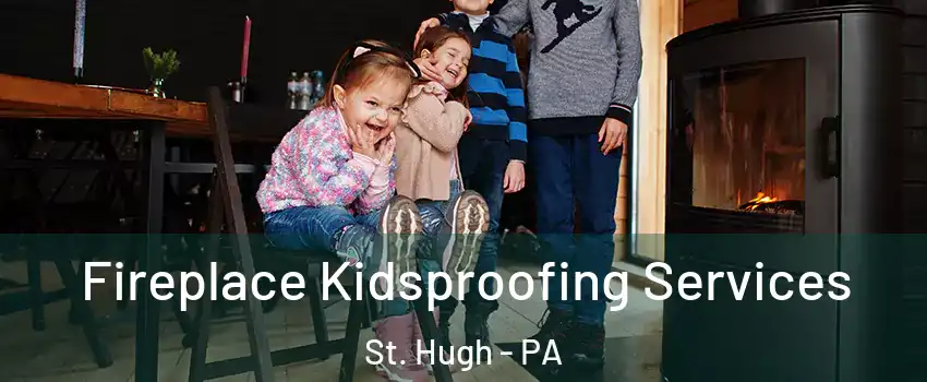 Fireplace Kidsproofing Services St. Hugh - PA