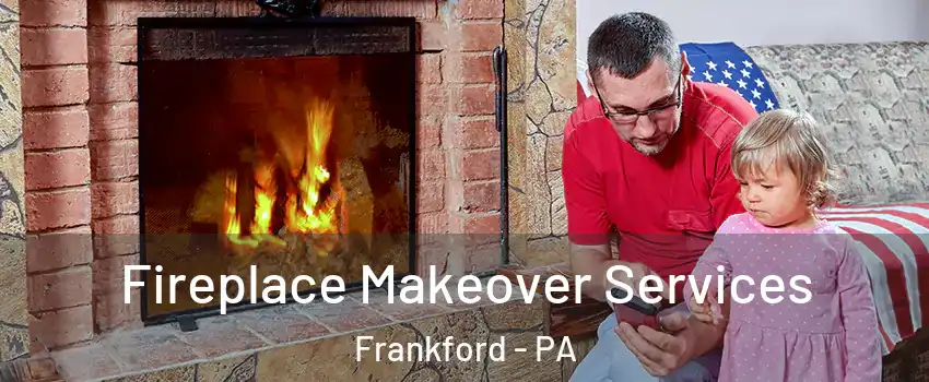 Fireplace Makeover Services Frankford - PA