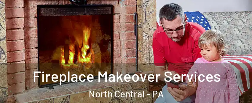 Fireplace Makeover Services North Central - PA