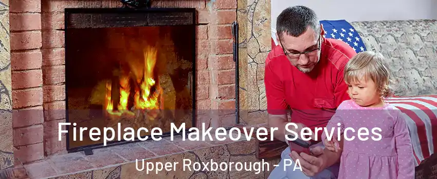 Fireplace Makeover Services Upper Roxborough - PA